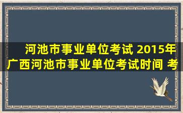 河池市事业单位考试 2015年广西河池市事业单位考试时间 考试科目